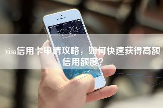 visa信用卡申请攻略，如何快速获得高额信用额度？