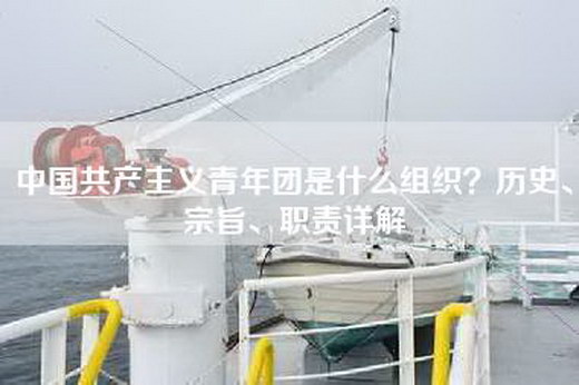 中国共产主义青年团是什么组织？历史、宗旨、职责详解