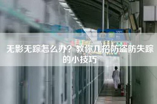 无影无踪怎么办？教你几招防盗防失踪的小技巧