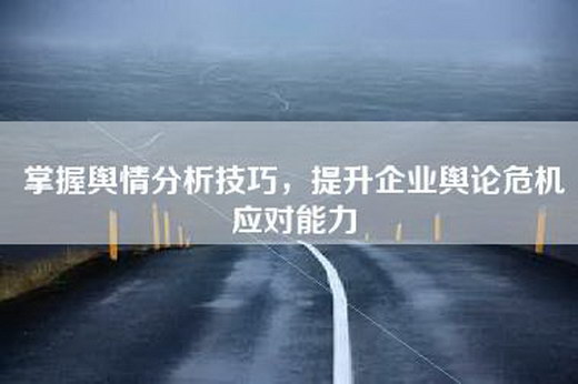 掌握舆情分析技巧，提升企业舆论危机应对能力