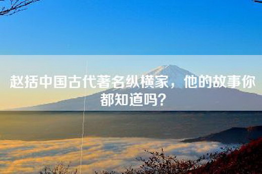 赵括中国古代著名纵横家，他的故事你都知道吗？