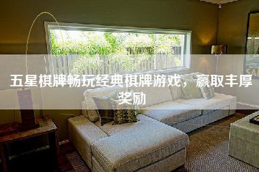 五星棋牌畅玩经典棋牌游戏，赢取丰厚奖励