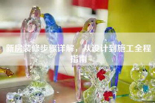 新房装修步骤详解，从设计到施工全程指南