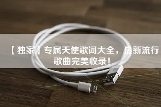 【独家】专属天使歌词大全，最新流行歌曲完美收录！