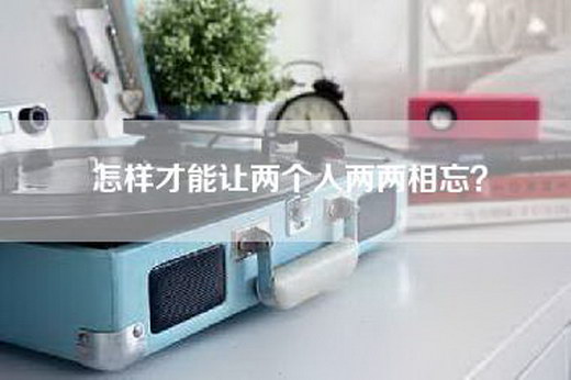 怎样才能让两个人两两相忘？