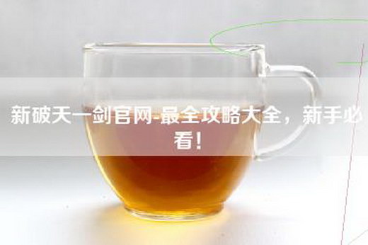 新破天一剑官网-最全攻略大全，新手必看！