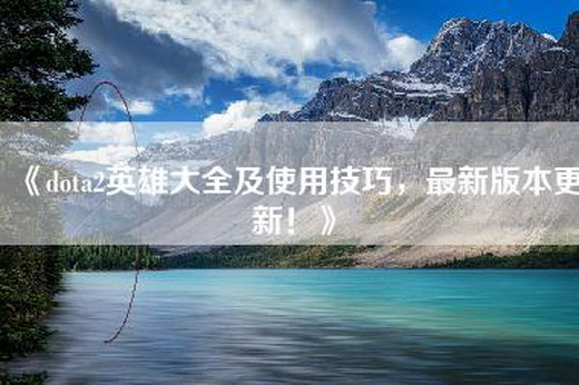 《dota2英雄大全及使用技巧，最新版本更新！》