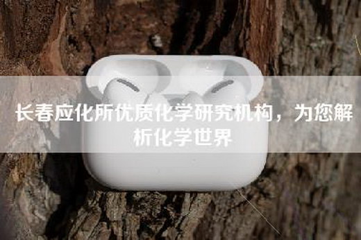 长春应化所优质化学研究机构，为您解析化学世界