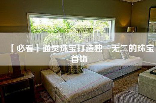 【必看】通灵珠宝打造独一无二的珠宝首饰