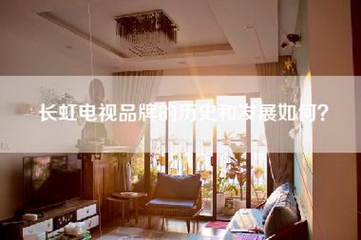 长虹电视品牌的历史和发展如何？