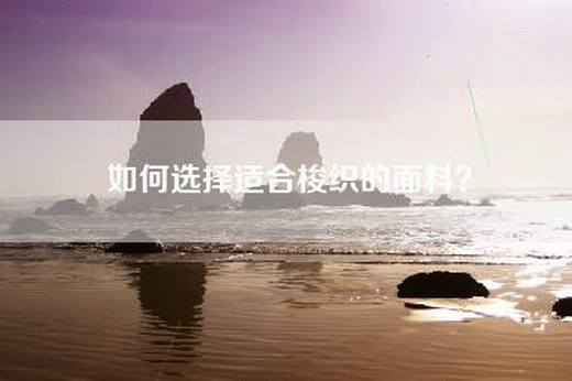 如何选择适合梭织的面料？