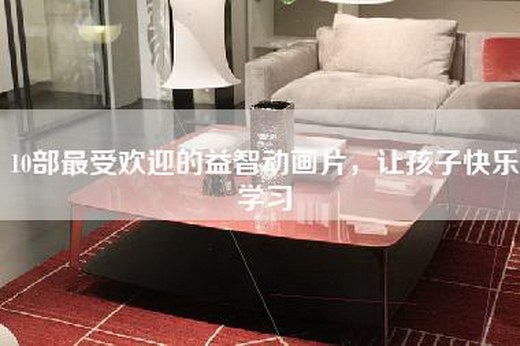 10部最受欢迎的益智动画片，让孩子快乐学习