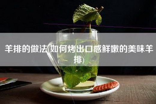 羊排的做法(如何烤出口感鲜嫩的美味羊排)