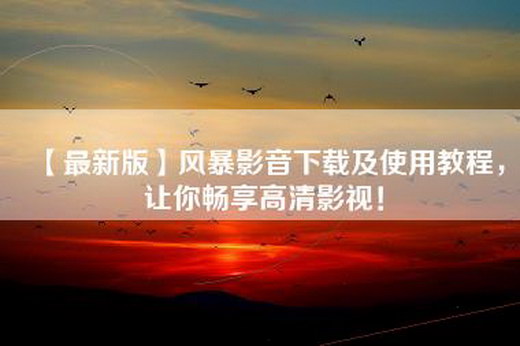 【最新版】风暴影音下载及使用教程，让你畅享高清影视！