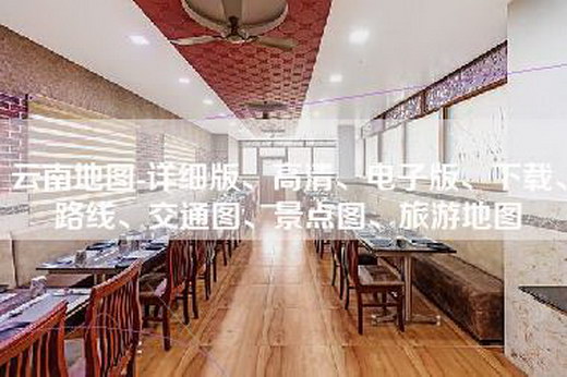 云南地图-详细版、高清、电子版、下载、路线、交通图、景点图、旅游地图