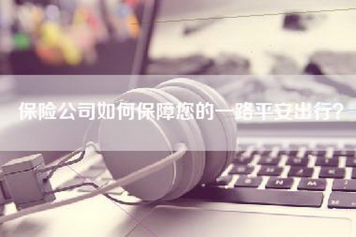 保险公司如何保障您的一路平安出行？