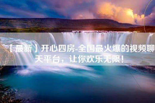 【最新】开心四房-全国最火爆的视频聊天平台，让你欢乐无限！