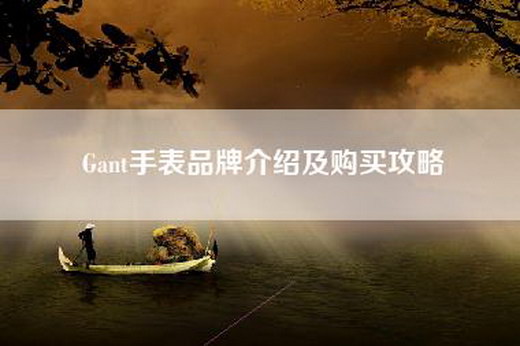 Gant手表品牌介绍及购买攻略