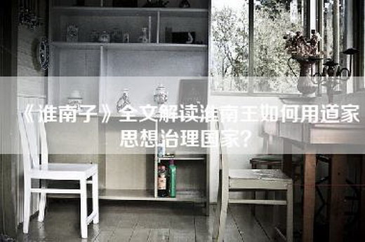《淮南子》全文解读淮南王如何用道家思想治理国家？