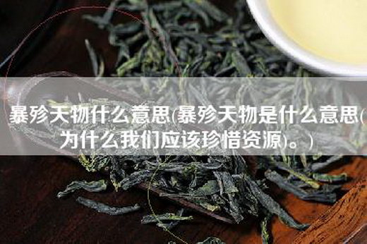 暴殄天物什么意思(暴殄天物是什么意思(为什么我们应该珍惜资源)。)