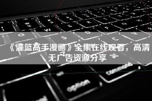 《灌篮高手漫画》全集在线观看，高清无广告资源分享
