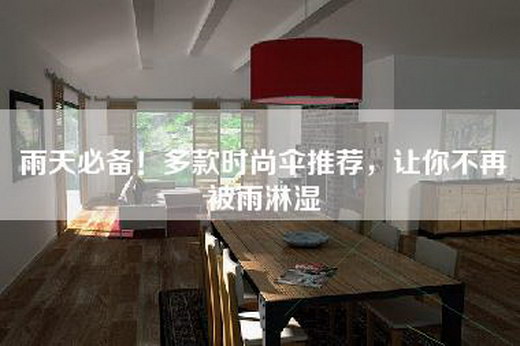 雨天必备！多款时尚伞推荐，让你不再被雨淋湿
