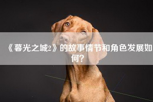 《暮光之城2》的故事情节和角色发展如何？