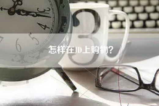 怎样在JD上购物？