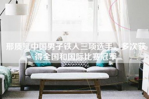 邢质斌中国男子铁人三项选手，多次获得全国和国际比赛冠军