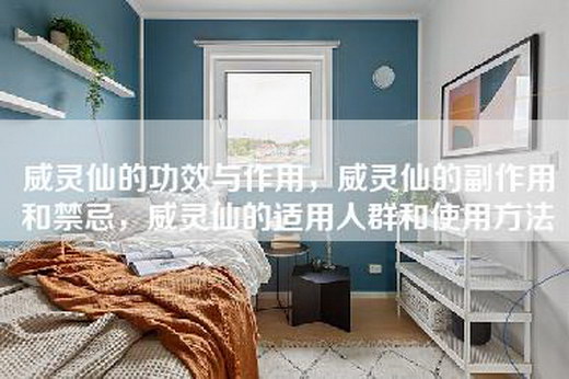 威灵仙的功效与作用，威灵仙的副作用和禁忌，威灵仙的适用人群和使用方法