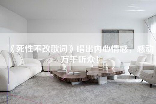 《死性不改歌词》唱出内心情感，感动万千听众！