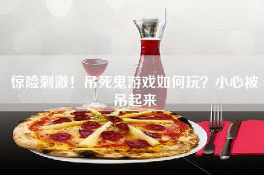 惊险刺激！吊死鬼游戏如何玩？小心被吊起来