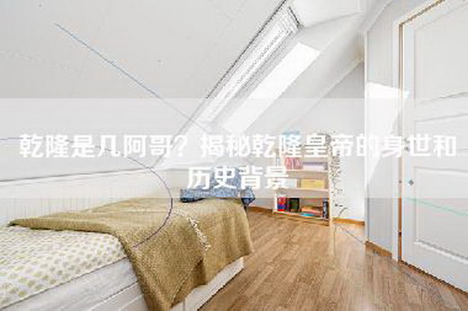 乾隆是几阿哥？揭秘乾隆皇帝的身世和历史背景