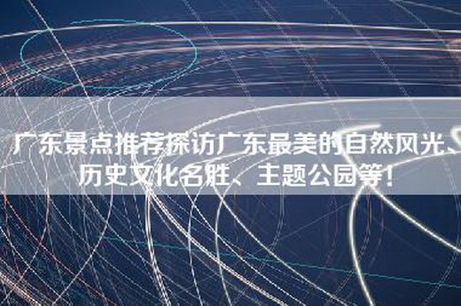 广东景点推荐探访广东最美的自然风光、历史文化名胜、主题公园等！