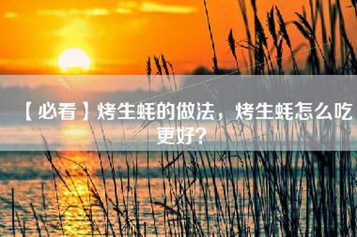 【必看】烤生蚝的做法，烤生蚝怎么吃更好？