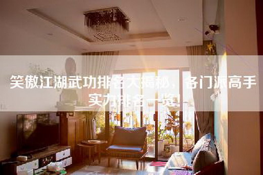 笑傲江湖武功排名大揭秘，各门派高手实力排名一览！