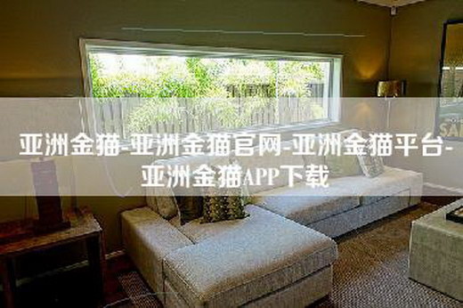 亚洲金猫-亚洲金猫官网-亚洲金猫平台-亚洲金猫APP下载