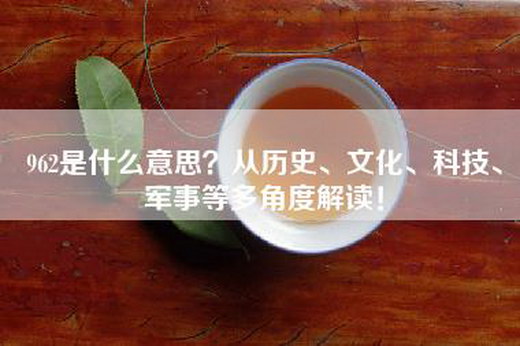 962是什么意思？从历史、文化、科技、军事等多角度解读！
