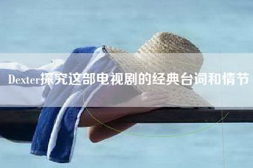 Dexter探究这部电视剧的经典台词和情节
