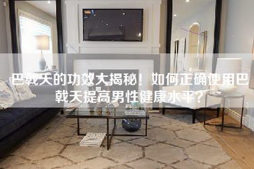 巴戟天的功效大揭秘！如何正确使用巴戟天提高男性健康水平？