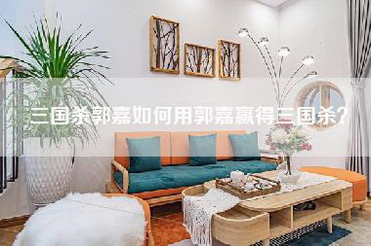 三国杀郭嘉如何用郭嘉赢得三国杀？