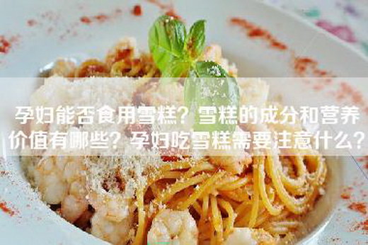 孕妇能否食用雪糕？雪糕的成分和营养价值有哪些？孕妇吃雪糕需要注意什么？