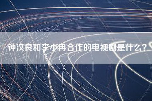 钟汉良和李小冉合作的电视剧是什么？