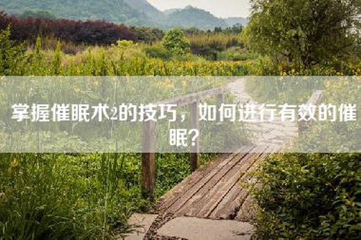 掌握催眠术2的技巧，如何进行有效的催眠？