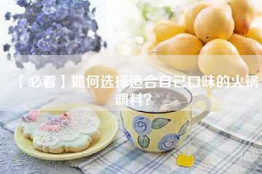 【必看】如何选择适合自己口味的火锅调料？
