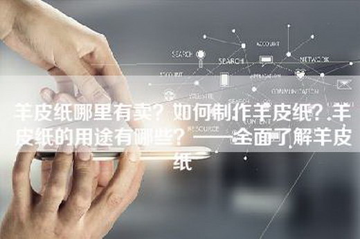羊皮纸哪里有卖？如何制作羊皮纸？羊皮纸的用途有哪些？——全面了解羊皮纸