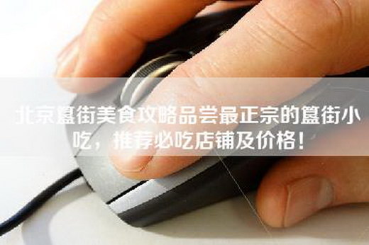 北京簋街美食攻略品尝最正宗的簋街小吃，推荐必吃店铺及价格！