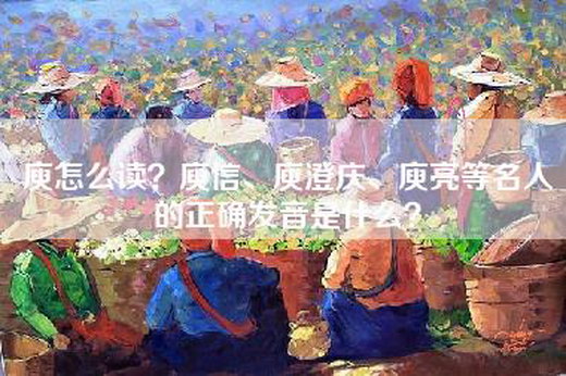 庾怎么读？庾信、庾澄庆、庾亮等名人的正确发音是什么？