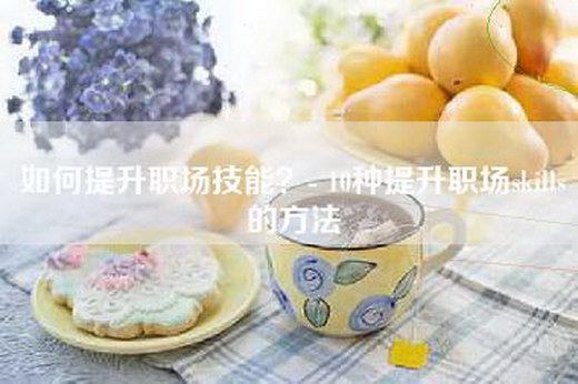 如何提升职场技能？- 10种提升职场skills的方法