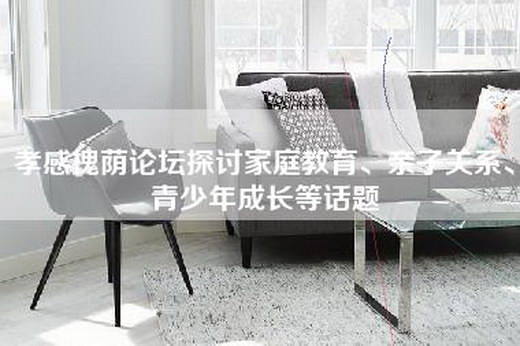 孝感槐荫论坛探讨家庭教育、亲子关系、青少年成长等话题